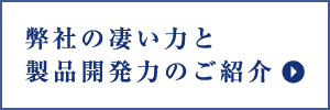 弊社の凄い力と製品開発力のご紹介